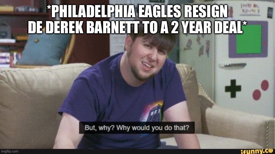 Philadelphia Eagles Derek Barnett But Why Though | *PHILADELPHIA EAGLES RESIGN DE DEREK BARNETT TO A 2 YEAR DEAL* | image tagged in but why though,philadelphia eagles,derek barnett,nfl memes,why | made w/ Imgflip meme maker