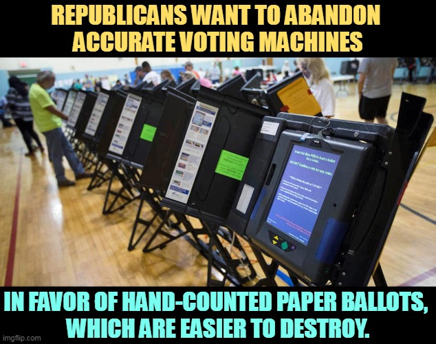 Setting up for the Republicans' Steal the Vote, 2022 and 2024. | REPUBLICANS WANT TO ABANDON 
ACCURATE VOTING MACHINES; IN FAVOR OF HAND-COUNTED PAPER BALLOTS, 
WHICH ARE EASIER TO DESTROY. | image tagged in republican,stealing,voter fraud | made w/ Imgflip meme maker