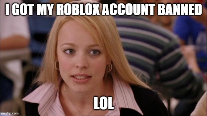 Its Not Going To Happen Meme | I GOT MY ROBLOX ACCOUNT BANNED; LOL | image tagged in memes,its not going to happen | made w/ Imgflip meme maker