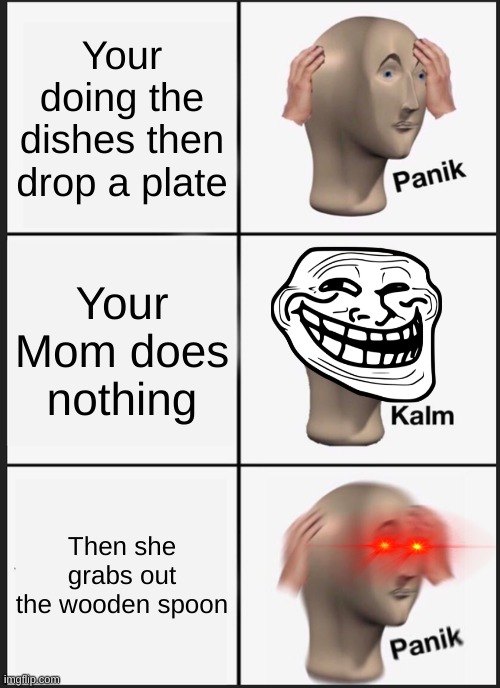 Get Oofed | Your doing the dishes then drop a plate; Your Mom does nothing; Then she grabs out the wooden spoon | image tagged in memes,panik kalm panik,oof | made w/ Imgflip meme maker