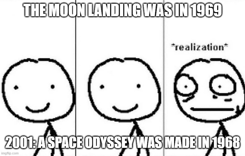 Realization | THE MOON LANDING WAS IN 1969; 2001: A SPACE ODYSSEY WAS MADE IN 1968 | image tagged in realization | made w/ Imgflip meme maker