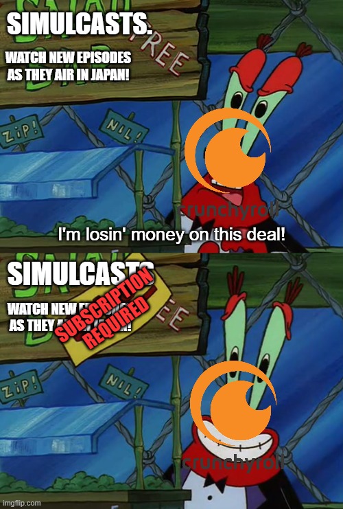 I'm losing money on this deal | SIMULCASTS. WATCH NEW EPISODES AS THEY AIR IN JAPAN! SIMULCASTS; SUBSCRIPTION REQUIRED; WATCH NEW EPISODES AS THEY AIR IN JAPAN! | image tagged in i'm losing money on this deal | made w/ Imgflip meme maker