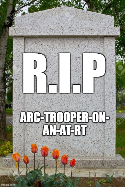 blank gravestone | R.I.P; ARC-TROOPER-ON-
AN-AT-RT | image tagged in blank gravestone | made w/ Imgflip meme maker