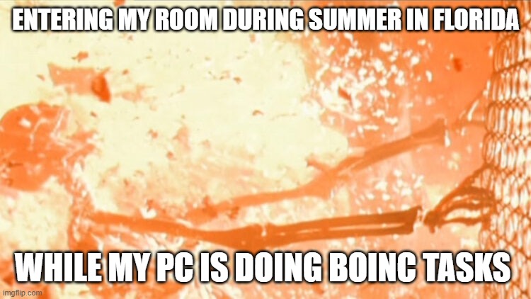 BOINC tasks during summer in Florida | ENTERING MY ROOM DURING SUMMER IN FLORIDA; WHILE MY PC IS DOING BOINC TASKS | image tagged in boinc,pc,crunching,heat,florida | made w/ Imgflip meme maker