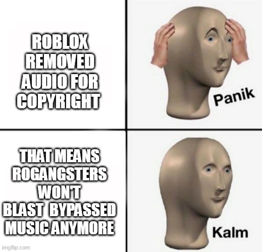 Good luck speeding up and high pitching copyrighted music, Lisa Gaming Roblox. | ROBLOX REMOVED AUDIO FOR COPYRIGHT; THAT MEANS ROGANGSTERS WON'T BLAST  BYPASSED MUSIC ANYMORE | image tagged in panik kalm,roblox,roblox meme,meme,audio removed,get rekt lisa gaming and stitchfaces | made w/ Imgflip meme maker