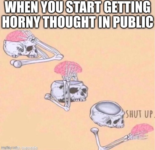 relevant meme title | WHEN YOU START GETTING HORNY THOUGHT IN PUBLIC | image tagged in skeleton shut up | made w/ Imgflip meme maker