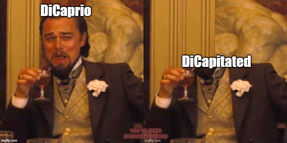 DiCapriopun | DiCaprio; DiCapitated; YOU'VE BEEN STORMFEATHERED | image tagged in leonardo dicaprio django laugh,leonardo dicaprio laughing | made w/ Imgflip meme maker