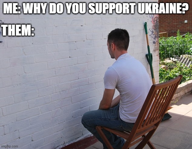 still more exciting than | THEM:; ME: WHY DO YOU SUPPORT UKRAINE? | image tagged in still more exciting than | made w/ Imgflip meme maker