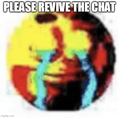 Cursed Emoji | PLEASE REVIVE THE CHAT | image tagged in cursed emoji | made w/ Imgflip meme maker