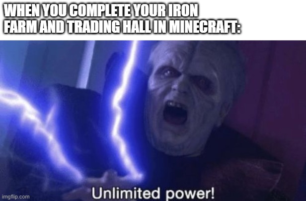 Unlimited Power | WHEN YOU COMPLETE YOUR IRON FARM AND TRADING HALL IN MINECRAFT: | image tagged in unlimited power | made w/ Imgflip meme maker