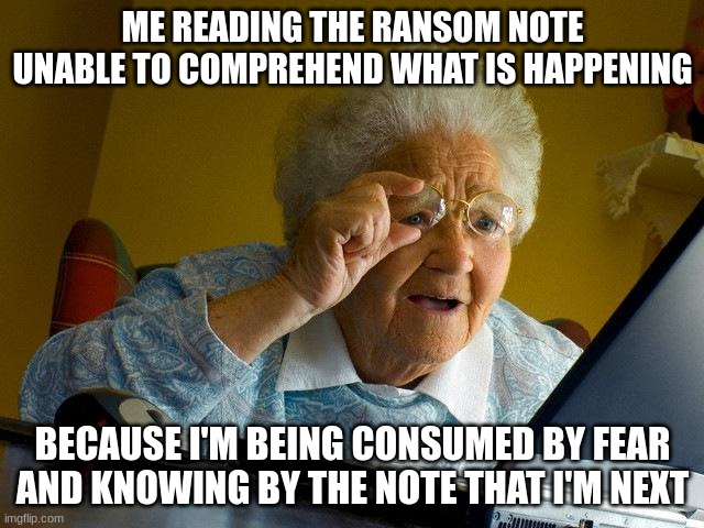 Grandma Finds The Internet | ME READING THE RANSOM NOTE UNABLE TO COMPREHEND WHAT IS HAPPENING; BECAUSE I'M BEING CONSUMED BY FEAR AND KNOWING BY THE NOTE THAT I'M NEXT | image tagged in uncanny,yournext | made w/ Imgflip meme maker