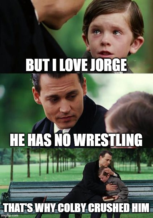 Finding Neverland | BUT I LOVE JORGE; HE HAS NO WRESTLING; THAT'S WHY COLBY CRUSHED HIM | image tagged in memes,finding neverland | made w/ Imgflip meme maker
