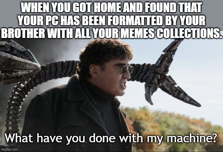 My memes!!! What have you done?! | WHEN YOU GOT HOME AND FOUND THAT YOUR PC HAS BEEN FORMATTED BY YOUR BROTHER WITH ALL YOUR MEMES COLLECTIONS. What have you done with my machine? | image tagged in machine,pc,spiderman | made w/ Imgflip meme maker