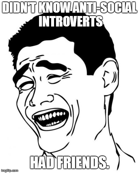 Yao Ming Meme | DIDN'T KNOW ANTI-SOCIAL INTROVERTS HAD FRIENDS. | image tagged in memes,yao ming | made w/ Imgflip meme maker