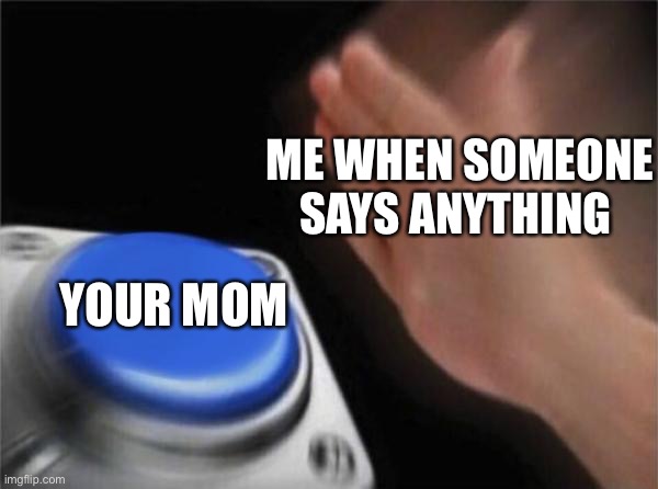 Blank Nut Button | ME WHEN SOMEONE SAYS ANYTHING; YOUR MOM | image tagged in memes,blank nut button | made w/ Imgflip meme maker