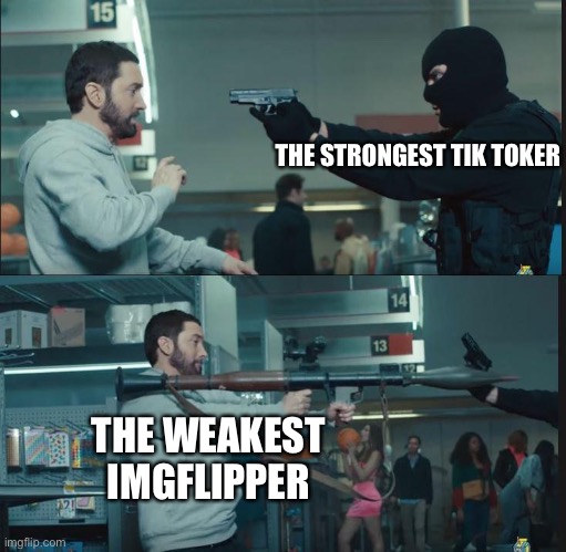 eminem rocket launcher | THE STRONGEST TIK TOKER THE WEAKEST IMGFLIPPER | image tagged in eminem rocket launcher | made w/ Imgflip meme maker