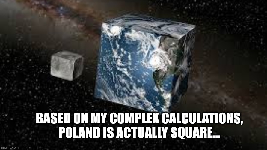 Cube Earth | BASED ON MY COMPLEX CALCULATIONS, POLAND IS ACTUALLY SQUARE... | image tagged in cube earth | made w/ Imgflip meme maker