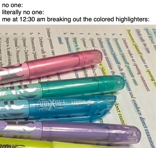 GUYS IM THAT KID WITH ALL THE PENS | no one:
literally no one:
me at 12:30 am breaking out the colored highlighters: | made w/ Imgflip meme maker