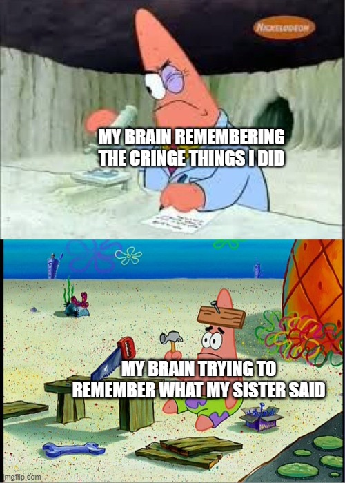 PAtrick, Smart Dumb | MY BRAIN REMEMBERING THE CRINGE THINGS I DID; MY BRAIN TRYING TO REMEMBER WHAT MY SISTER SAID | image tagged in patrick smart dumb | made w/ Imgflip meme maker