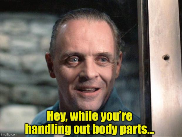 Hannibal Lecter | Hey, while you’re handling out body parts… | image tagged in hannibal lecter | made w/ Imgflip meme maker