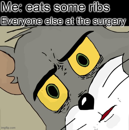 Mmm that was nice, can I have seconds? | Me: eats some ribs; Everyone else at the surgery | image tagged in memes,unsettled tom | made w/ Imgflip meme maker