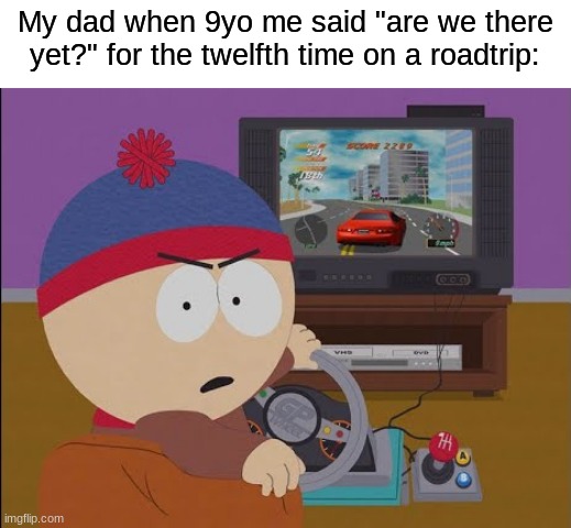 9yo Me in a Nutshell |  My dad when 9yo me said "are we there yet?" for the twelfth time on a roadtrip: | image tagged in south park,memes | made w/ Imgflip meme maker