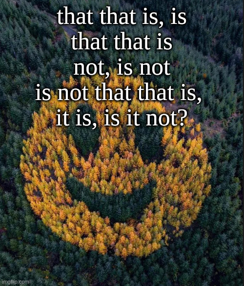 tree smile | that that is, is
that that is not, is not
is not that that is, 
it is, is it not? | image tagged in tree smile | made w/ Imgflip meme maker
