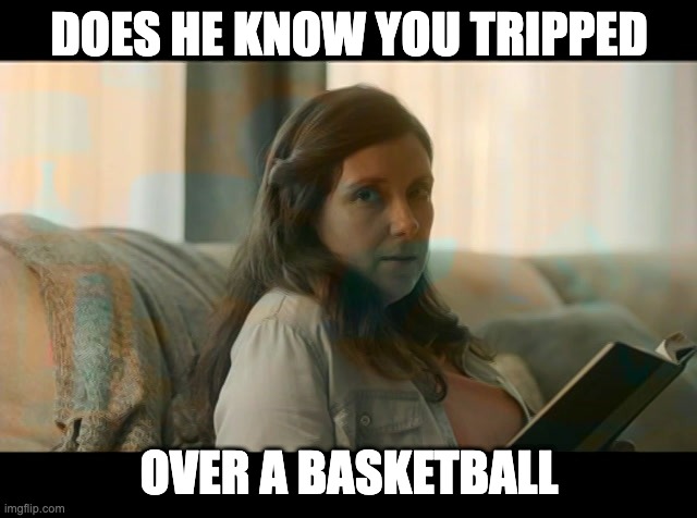 Tripped over a basketball | DOES HE KNOW YOU TRIPPED; OVER A BASKETBALL | image tagged in does he know you tripped over a basketball | made w/ Imgflip meme maker