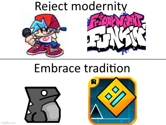 Geometry Dash > FNF | image tagged in reject modernity embrace tradition | made w/ Imgflip meme maker