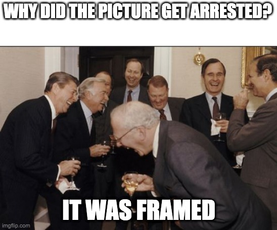 definitely original | WHY DID THE PICTURE GET ARRESTED? IT WAS FRAMED | image tagged in memes,laughing men in suits,funny,dumb jokes | made w/ Imgflip meme maker
