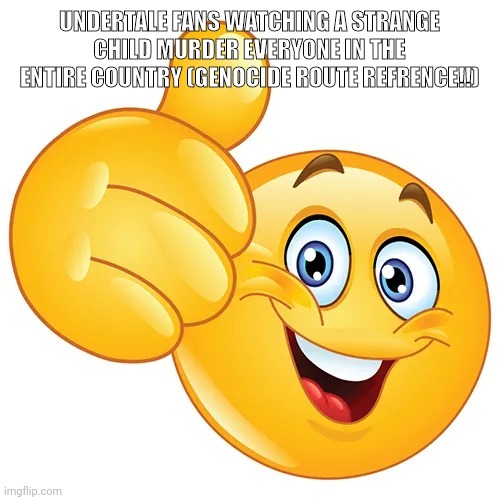 . | UNDERTALE FANS WATCHING A STRANGE CHILD MURDER EVERYONE IN THE ENTIRE COUNTRY (GENOCIDE ROUTE REFRENCE!!) | image tagged in lmao imagine using tags | made w/ Imgflip meme maker
