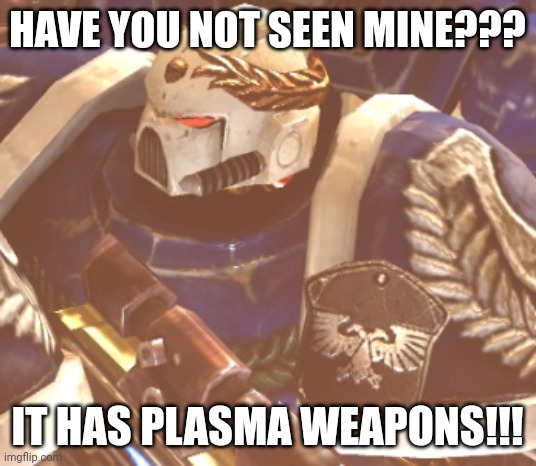 What? | HAVE YOU NOT SEEN MINE??? IT HAS PLASMA WEAPONS!!! | image tagged in what | made w/ Imgflip meme maker