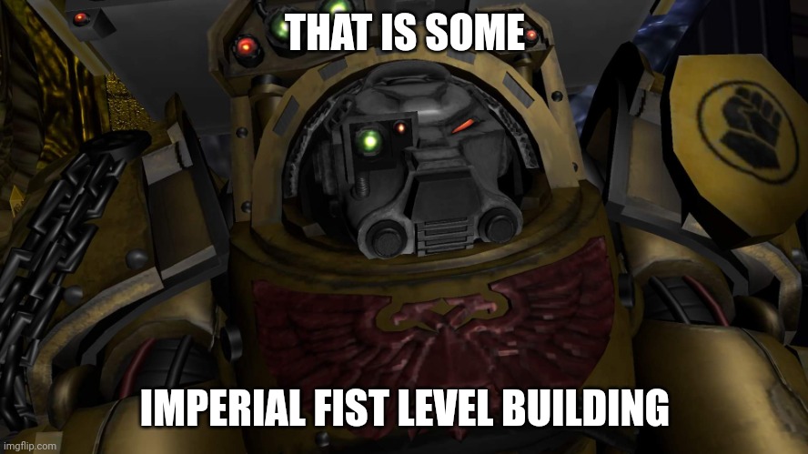 Warhammer 40k imperial fist terminator | THAT IS SOME; IMPERIAL FIST LEVEL BUILDING | image tagged in warhammer 40k imperial fist terminator | made w/ Imgflip meme maker
