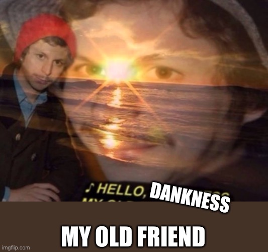 Dank Memes R Us | DANKNESS; MY OLD FRIEND | image tagged in hello darkness my old friend,dank memes,dank,dank meme | made w/ Imgflip meme maker