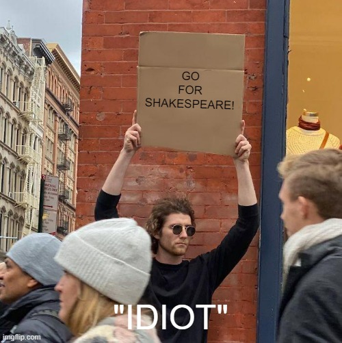 GO FOR SHAKESPEARE! "IDIOT" | image tagged in memes,guy holding cardboard sign | made w/ Imgflip meme maker