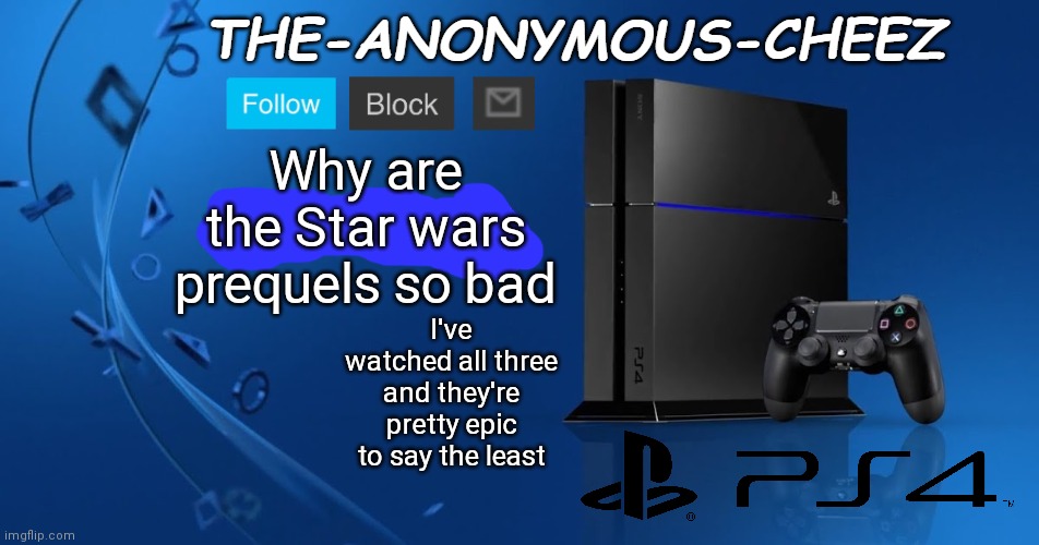 Ps4 template | Why are the Star wars prequels so bad; I've watched all three and they're pretty epic to say the least | image tagged in ps4 template | made w/ Imgflip meme maker