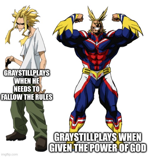 My Hero Academia All Might Weak vs Strong | GRAYSTILLPLAYS WHEN HE NEEDS TO FALLOW THE RULES; GRAYSTILLPLAYS WHEN GIVEN THE POWER OF GOD | image tagged in my hero academia all might weak vs strong | made w/ Imgflip meme maker
