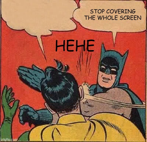Batman Slapping Robin Meme | HEHE; STOP COVERING THE WHOLE SCREEN | image tagged in memes,batman slapping robin | made w/ Imgflip meme maker