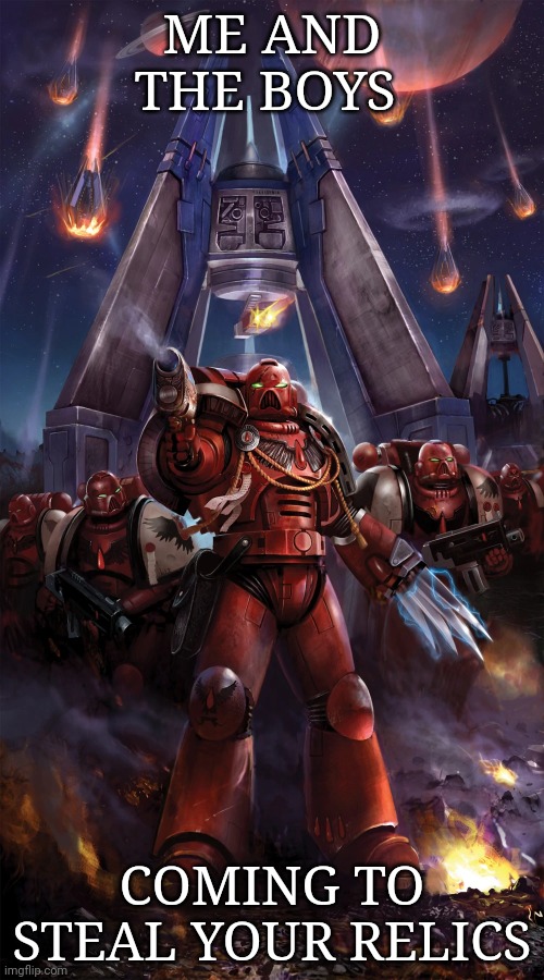 Blood Ravens | ME AND THE BOYS; COMING TO STEAL YOUR RELICS | image tagged in blood ravens | made w/ Imgflip meme maker