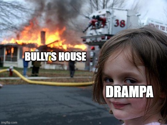 Disaster Girl Meme | BULLY'S HOUSE; DRAMPA | image tagged in memes,disaster girl | made w/ Imgflip meme maker
