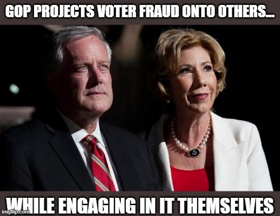 GOP's credibility problem is when provable election fraud cases favor them | GOP PROJECTS VOTER FRAUD ONTO OTHERS... WHILE ENGAGING IN IT THEMSELVES | image tagged in mark meadows,trump's cos,gop corruption,election 2020,the big lie,trump | made w/ Imgflip meme maker