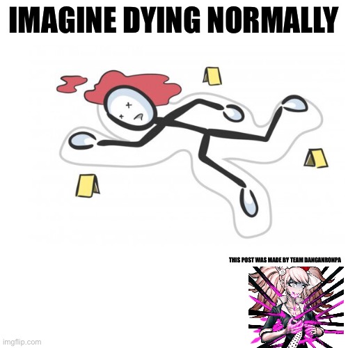 Dayum | IMAGINE DYING NORMALLY; THIS POST WAS MADE BY TEAM DANGANRONPA | image tagged in danganronpa | made w/ Imgflip meme maker