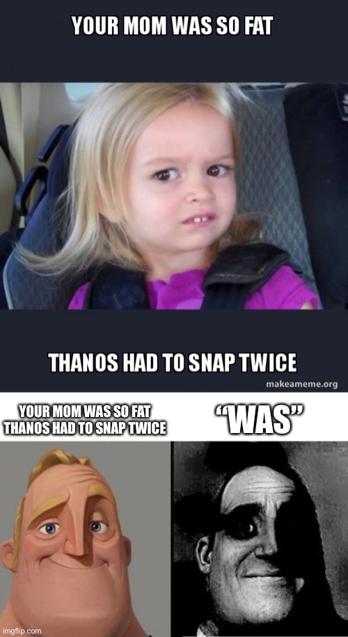 “Was” | YOUR MOM WAS SO FAT
THANOS HAD TO SNAP TWICE; “WAS” | image tagged in traumatized mr incredible | made w/ Imgflip meme maker