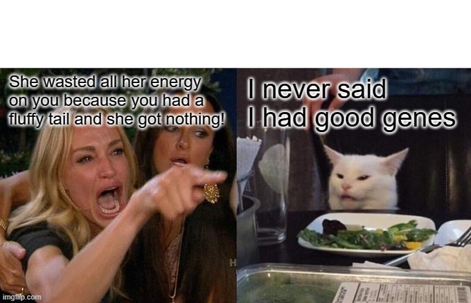 Woman Yelling At Cat | She wasted all her energy on you because you had a fluffy tail and she got nothing! I never said I had good genes | image tagged in memes,woman yelling at cat | made w/ Imgflip meme maker