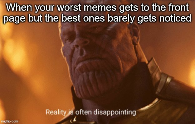 Reality is often dissapointing | When your worst memes gets to the front page but the best ones barely gets noticed | image tagged in reality is often dissapointing,imgflip meme,relatable,memes,funny,not a gif | made w/ Imgflip meme maker
