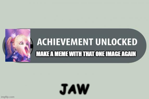 Wow, it as an achievement for making a meme with that image. | MAKE A MEME WITH THAT ONE IMAGE AGAIN; JAW | image tagged in achievement unlocked | made w/ Imgflip meme maker