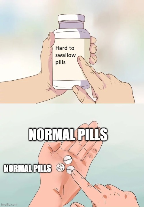 Hard To Swallow Pills | NORMAL PILLS; NORMAL PILLS | image tagged in memes,hard to swallow pills | made w/ Imgflip meme maker