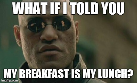 Matrix Morpheus Meme | WHAT IF I TOLD YOU MY BREAKFAST IS MY LUNCH? | image tagged in memes,matrix morpheus | made w/ Imgflip meme maker