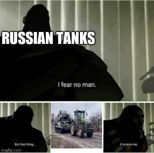 *Tractor go brrrr* | RUSSIAN TANKS | image tagged in i fear no man,ukraine,funny memes | made w/ Imgflip meme maker