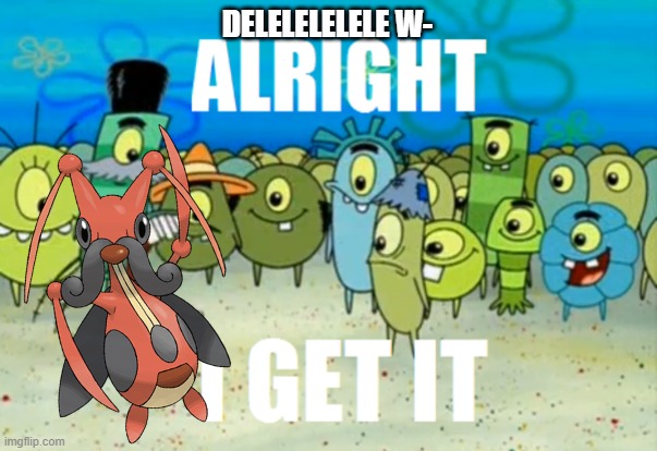 This is just over obsessing | DELELELELELE W- | image tagged in pokemon,alright i get it,kricketune | made w/ Imgflip meme maker
